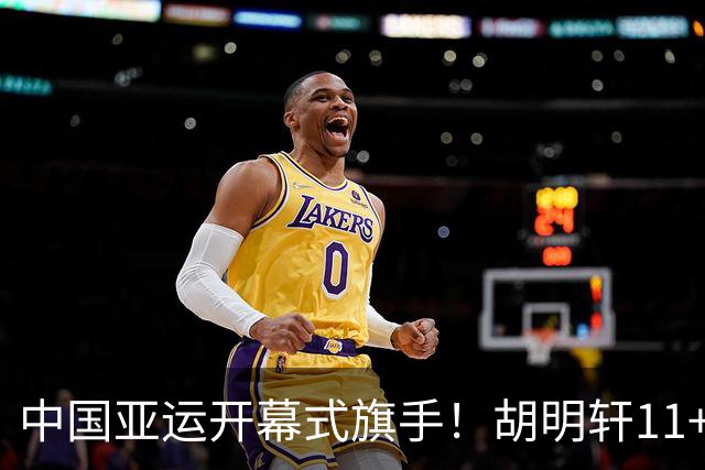 中国亚运开幕式旗手！胡明轩11+4，男篮77-97惨败日本，无缘决赛